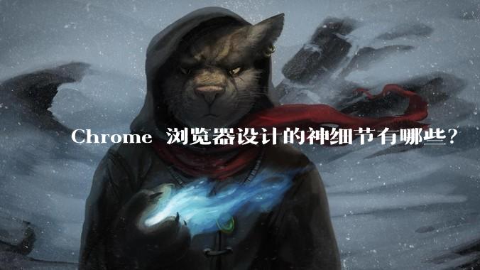 Chrome 浏览器设计的神细节有哪些？