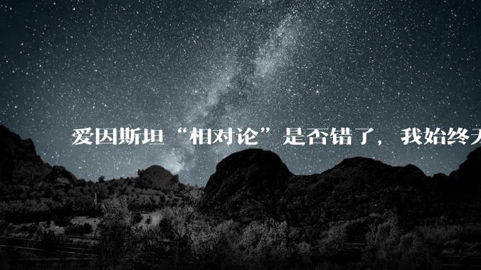 爱因斯坦“相对论”是否错了，我始终无法理解为什么物体达到光速时间就会停止？
