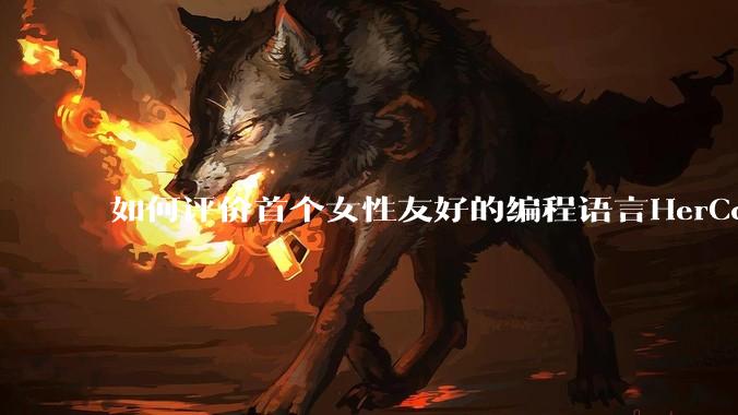 如何评价首个女性友好的编程语言HerCode?