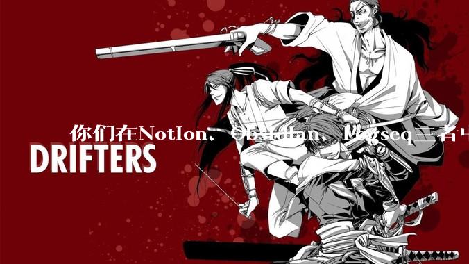 你们在Notion、Obsidian、Logseq三者中如何选择？将哪个作为主力笔记软件？为什么？