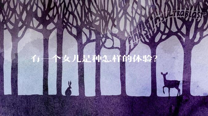 有一个女儿是种怎样的体验？