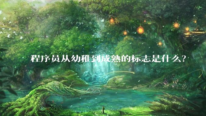 程序员从幼稚到成熟的标志是什么？