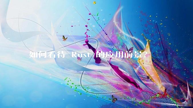 如何看待 Rust 的应用前景？