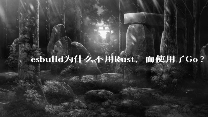 esbuild为什么不用Rust，而使用了Go?