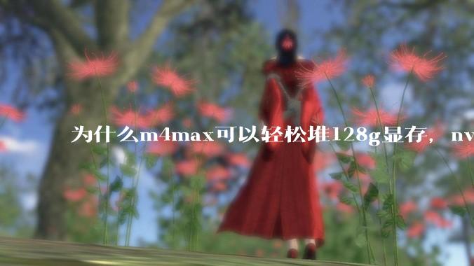 为什么m4max可以轻松堆128g显存，nvidia消费端显卡却长期被限制在24g？