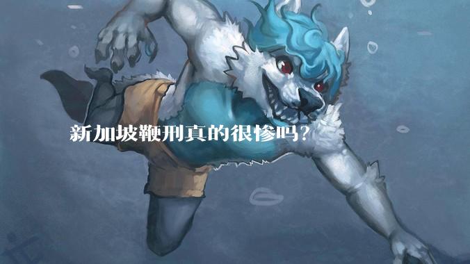 新加坡鞭刑真的很惨吗？