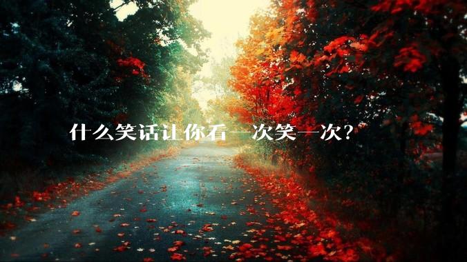 什么笑话让你看一次笑一次？