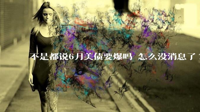 不是都说6月美债要爆吗 怎么没消息了?
