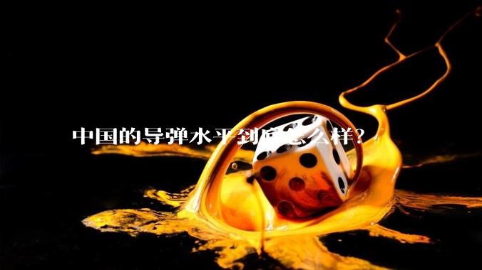中国的导弹水平到底怎么样？