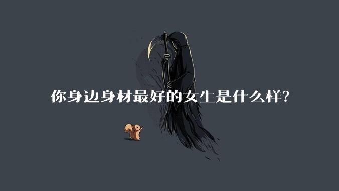 你身边身材最好的女生是什么样？