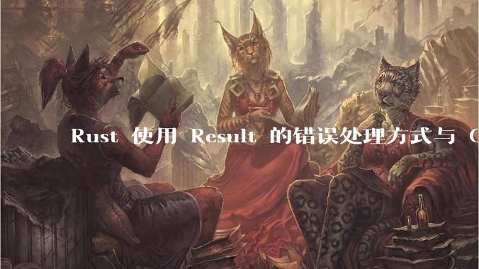 Rust 使用 Result 的错误处理方式与 Golang 使用 error 的方式有什么本质区别？