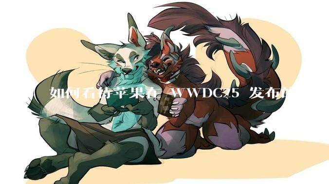 如何看待苹果在 WWDC25 发布的 Foundation 模型框架，它将为开发者和用户带来哪些改变？