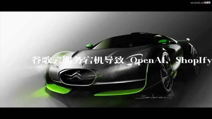 谷歌云服务宕机导致 OpenAI、Shopify 等服务中断，此次宕机的具体技术原因是什么？