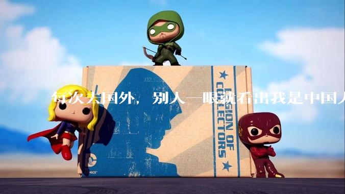 每次去国外，别人一眼就看出我是中国人，是中国人身上有什么特质吗？