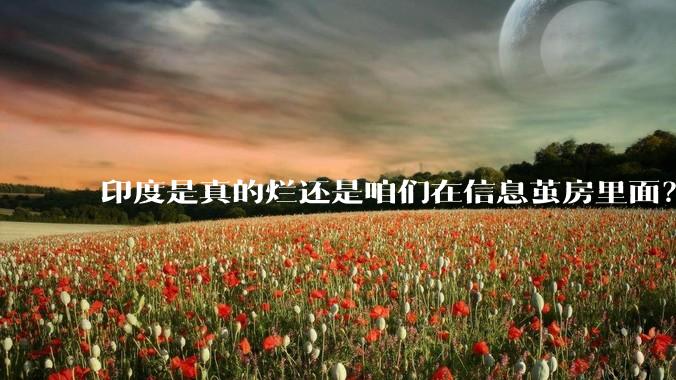 印度是真的烂还是咱们在信息茧房里面？