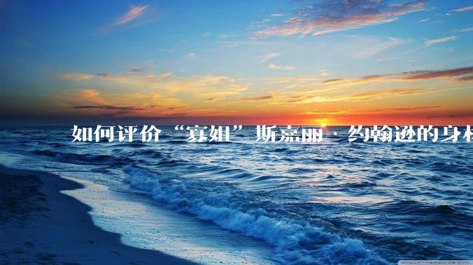 如何评价“寡姐”斯嘉丽·约翰逊的身材？