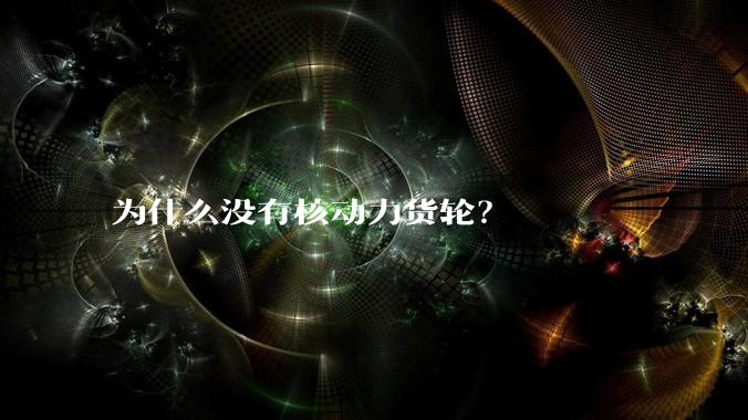 为什么没有核动力货轮？