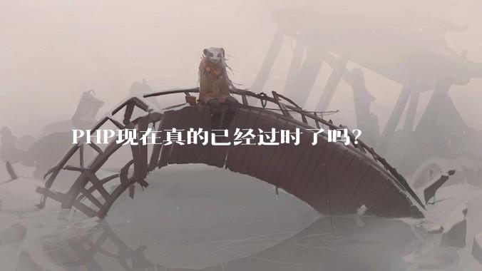 PHP现在真的已经过时了吗？