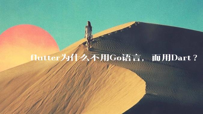 flutter为什么不用Go语言，而用Dart?
