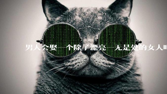 男人会娶一个除了漂亮一无是处的女人吗？