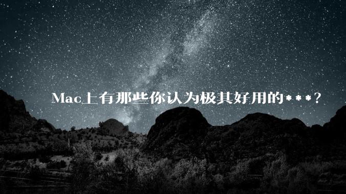 Mac上有那些你认为极其好用的***？