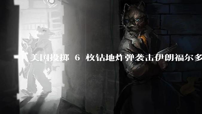 美国投掷 6 枚钻地炸弹袭击伊朗福尔多核设施，钻地弹有多大杀伤力？能摧毁伊朗地下核设施吗？