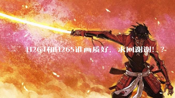 H264和H265谁画质好，求回谢谢！？