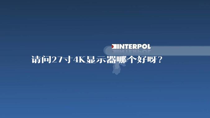 请问27寸4K显示器哪个好呀？
