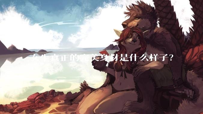 女生真正的完美身材是什么样子？