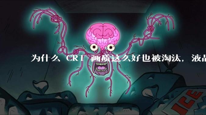为什么 CRT 画质这么好也被淘汰，液晶反而发展的很好？