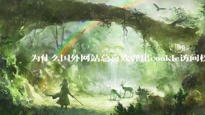 为什么国外网站总喜欢弹出cookie访问权限弹窗，国内网站却没有，这么做有什么意义？