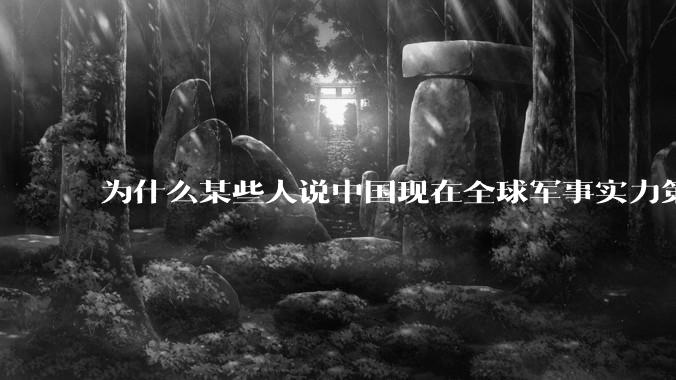为什么某些人说中国现在全球军事实力第一，但包括中国人在内很多人不认可？