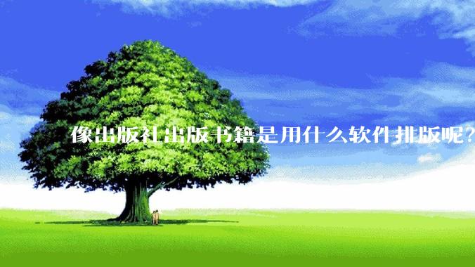 像出版社出版书籍是用什么软件排版呢？除了WPS和Adobe?