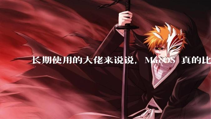 长期使用的大佬来说说，MacOS 真的比 Windows 稳定吗？